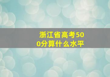 浙江省高考500分算什么水平