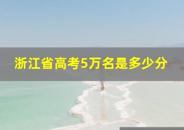 浙江省高考5万名是多少分