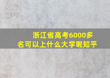 浙江省高考6000多名可以上什么大学呢知乎