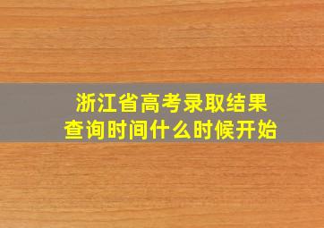 浙江省高考录取结果查询时间什么时候开始