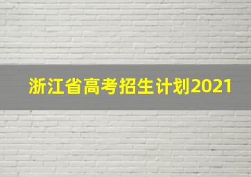 浙江省高考招生计划2021