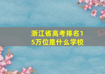 浙江省高考排名15万位是什么学校