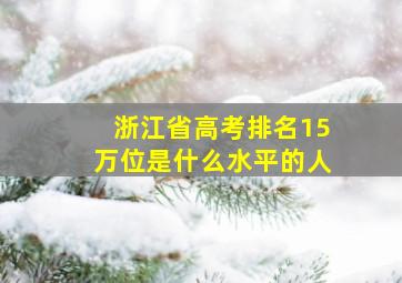 浙江省高考排名15万位是什么水平的人