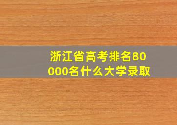 浙江省高考排名80000名什么大学录取