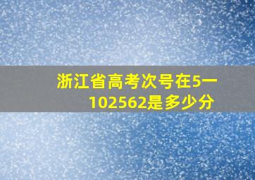 浙江省高考次号在5一102562是多少分