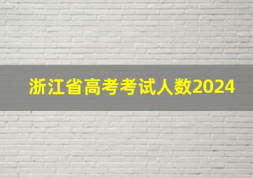 浙江省高考考试人数2024