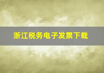 浙江税务电子发票下载