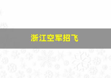 浙江空军招飞