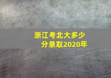 浙江考北大多少分录取2020年