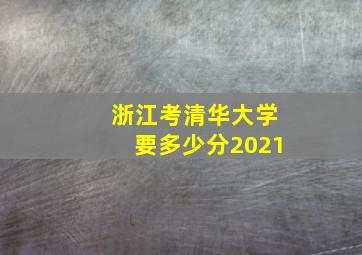 浙江考清华大学要多少分2021