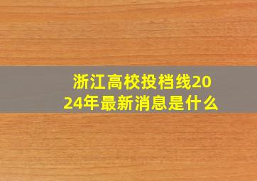 浙江高校投档线2024年最新消息是什么