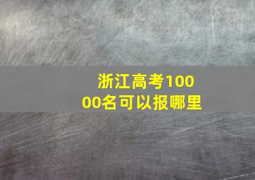 浙江高考10000名可以报哪里