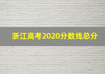 浙江高考2020分数线总分