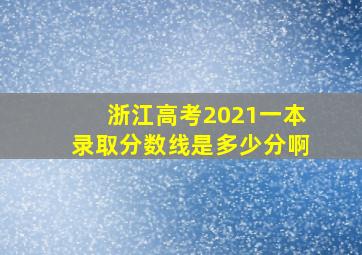 浙江高考2021一本录取分数线是多少分啊