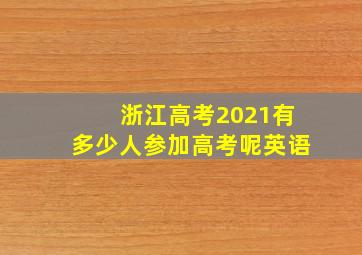 浙江高考2021有多少人参加高考呢英语