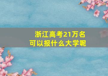 浙江高考21万名可以报什么大学呢