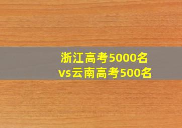 浙江高考5000名vs云南高考500名