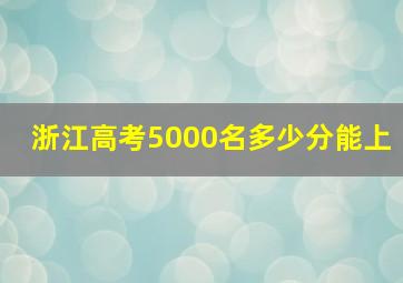 浙江高考5000名多少分能上