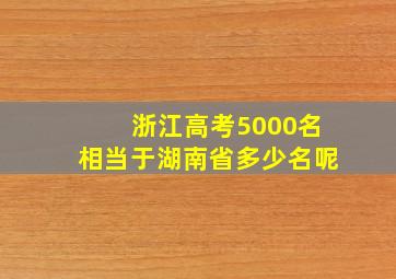 浙江高考5000名相当于湖南省多少名呢