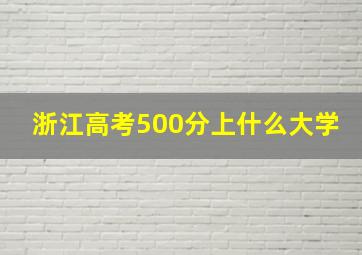 浙江高考500分上什么大学