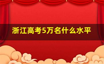 浙江高考5万名什么水平