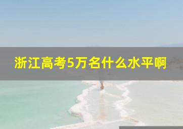 浙江高考5万名什么水平啊