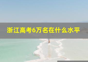 浙江高考6万名在什么水平