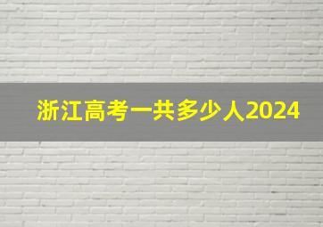 浙江高考一共多少人2024