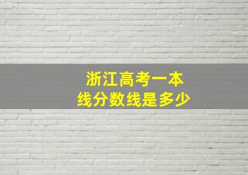 浙江高考一本线分数线是多少