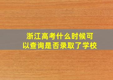 浙江高考什么时候可以查询是否录取了学校