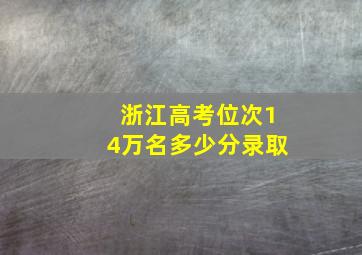 浙江高考位次14万名多少分录取