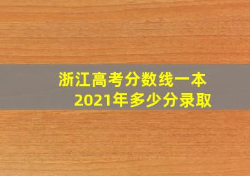 浙江高考分数线一本2021年多少分录取