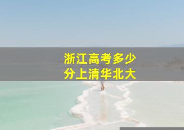 浙江高考多少分上清华北大