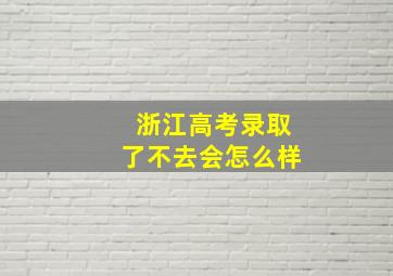 浙江高考录取了不去会怎么样