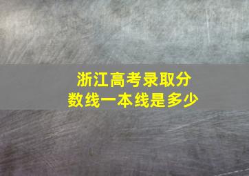 浙江高考录取分数线一本线是多少