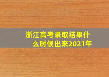 浙江高考录取结果什么时候出来2021年