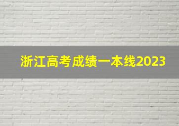 浙江高考成绩一本线2023