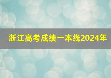 浙江高考成绩一本线2024年