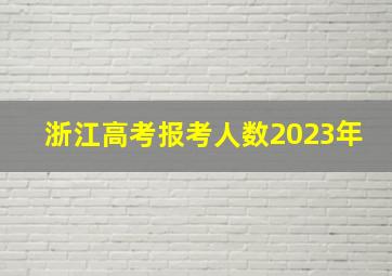 浙江高考报考人数2023年