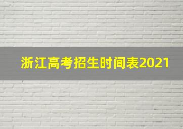 浙江高考招生时间表2021