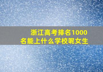 浙江高考排名1000名能上什么学校呢女生