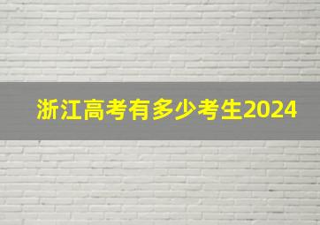 浙江高考有多少考生2024