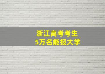 浙江高考考生5万名能报大学