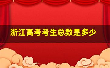 浙江高考考生总数是多少