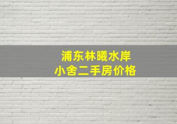 浦东林曦水岸小舍二手房价格