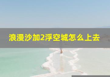 浪漫沙加2浮空城怎么上去