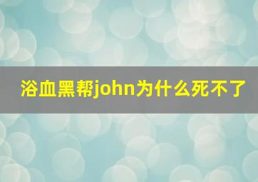 浴血黑帮john为什么死不了