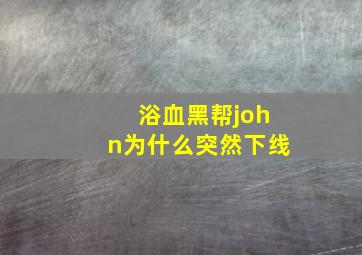 浴血黑帮john为什么突然下线