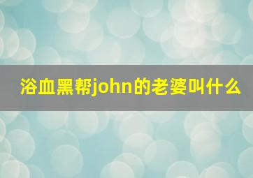 浴血黑帮john的老婆叫什么