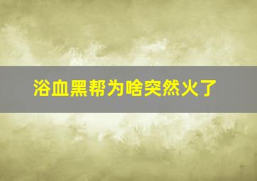 浴血黑帮为啥突然火了